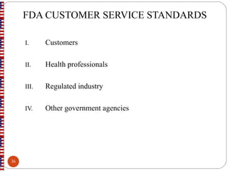 FDA CUSTOMER SERVICE STANDARDS
I. Customers
II. Health professionals
III. Regulated industry
IV. Other government agencies
36
 