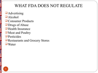 WHAT FDA DOES NOT REGULATE
Advertising
Alcohol
Consumer Products
Drugs of Abuse
Health Insurance
Meat and Poultry
Pesticides
Restaurants and Grocery Stores
Water
41
 