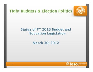 Tight Budgets & Election Politics



      Status of FY 2013 Budget and
           Education Legislation

            March 30, 2012
 