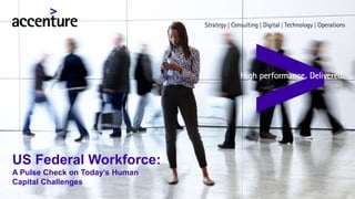 Copyright © 2016 Accenture. All rights reserved.
US Federal Workforce:
A Pulse Check on Today’s Human
Capital Challenges
 