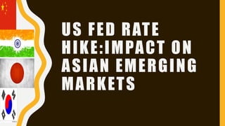 US FED RATE
HIKE:IMPACT ON
ASIAN EMERGING
MARKETS
 