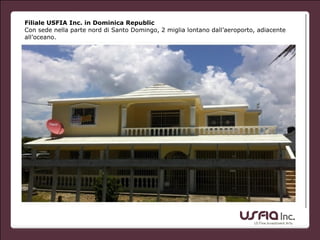 Filiale USFIA Inc. in Dominica Republic
Con sede nella parte nord di Santo Domingo, 2 miglia lontano dall’aeroporto, adiacente
all’oceano.
 