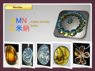 AMN 
艾⽶米納
Amber Jewelry 	

Series
Marchio
 