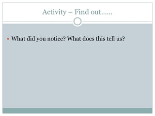 Activity – Find out……
 What did you notice? What does this tell us?
 