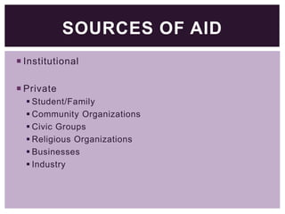 SOURCES OF AID
 Institutional
 Private
 Student/Family
 Community Organizations
 Civic Groups
 Religious Organizations
 Businesses
 Industry

 