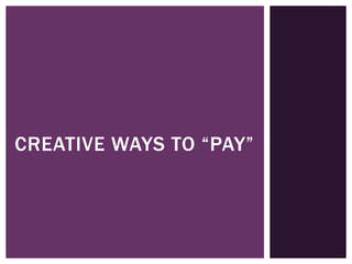 CREATIVE WAYS TO “PAY”

 