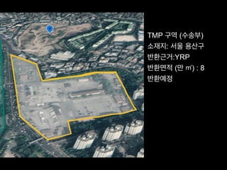 TMP 구역 (수송부)
소재지: 서울 용산구
반환근거:YRP
반환면적 (만 ㎡) : 8
반환예정
 