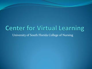 Center for Virtual Learning University of South Florida College of Nursing 