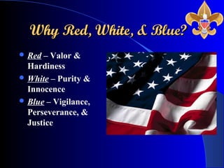 Why Red, White, & Blue?Why Red, White, & Blue?
 Red – Valor &
Hardiness
 White – Purity &
Innocence
 Blue – Vigilance,
Perseverance, &
Justice
 