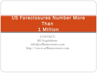 CONTACT: RE Acquisitions  [email_address] http://www.sellhomeowner.com US Foreclosures Number More Than  1 Million 