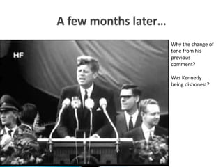 Why the change of
tone from his
previous
comment?
Was Kennedy
being dishonest?
 