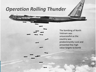 The bombing of North
Vietnam was
unsuccessful as the
country was
predominantly rural and
presented few high
value targets to bomb
 