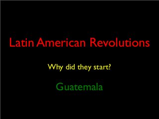 Latin American Revolutions
Why did they start?

Guatemala

 