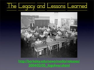 The Legacy and Lessons Learned




    http://berkeley.edu/news/media/releases/
           2004/02/05_fogofwar.shtml
 