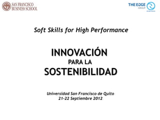 Soft Skills for High Performance


      INNOVACIÓN
              PARA LA
   SOSTENIBILIDAD

    Universidad San Francisco de Quito
          21-22 Septiembre 2012
 
