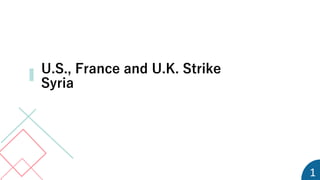 U.S., France and U.K. Strike
Syria
1
 
