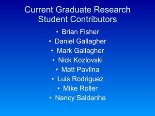 Current Graduate Research Student Contributors Brian Fisher Daniel Gallagher Mark Gallagher Nick Kozlovski Matt Pavlina Luis Rodriguez Mike Roller Nancy Saldanha 