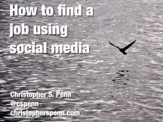 How to ﬁnd a
job using
social media

Christopher S. Penn
@cspenn
christopherspenn.com
 