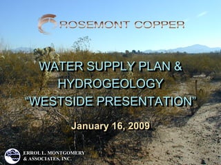 WATER SUPPLY PLAN &
    HYDROGEOLOGY
“WESTSIDE PRESENTATION”
              January 16, 2009

ERROL L. MONTGOMERY
& ASSOCIATES, INC.
 