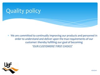 We are committed to continually improving our products and personnel in order to understand and deliver upon the true requirements of our customer: thereby fulfilling our goal of becoming                               ‘OUR CUSTOMERS’ FIRST CHOICE’16/02/2011Quality policy