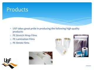 USF takes great pride in producing the following high quality products:PE Stretch Wrap FilmsPE Lamination FilmsPE Shrink Films16/02/2011Products