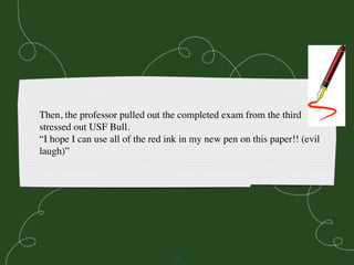 Then, the professor pulled out the completed exam from the third
stressed out USF Bull.
“I hope I can use all of the red i...