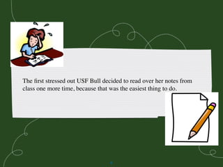 The ﬁrst stressed out USF Bull decided to read over her notes from
class one more time, because that was the easiest thing...
