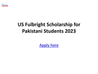 US Fulbright Scholarship for
Pakistani Students 2023
Apply here
 