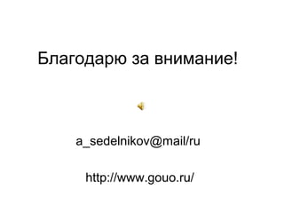 Благодарю за внимание!
a_sedelnikov@mail/ru
http://www.gouo.ru/
 