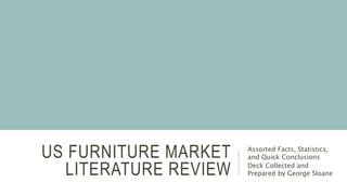 US FURNITURE MARKET
LITERATURE REVIEW
Assorted Facts, Statistics,
and Quick Conclusions
Deck Collected and
Prepared by George Sloane
 