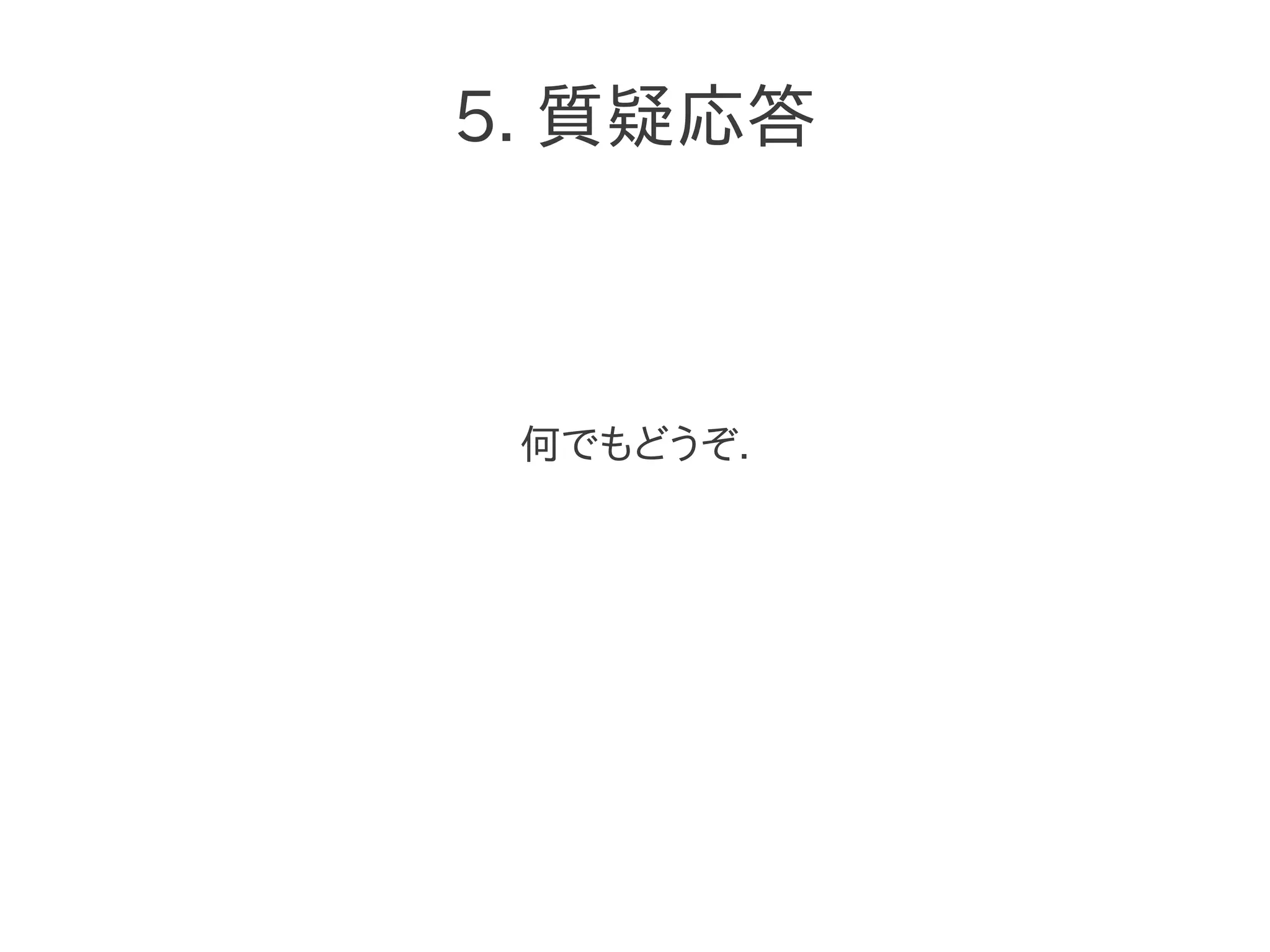 5. 質疑応答
何でもどうぞ.
 