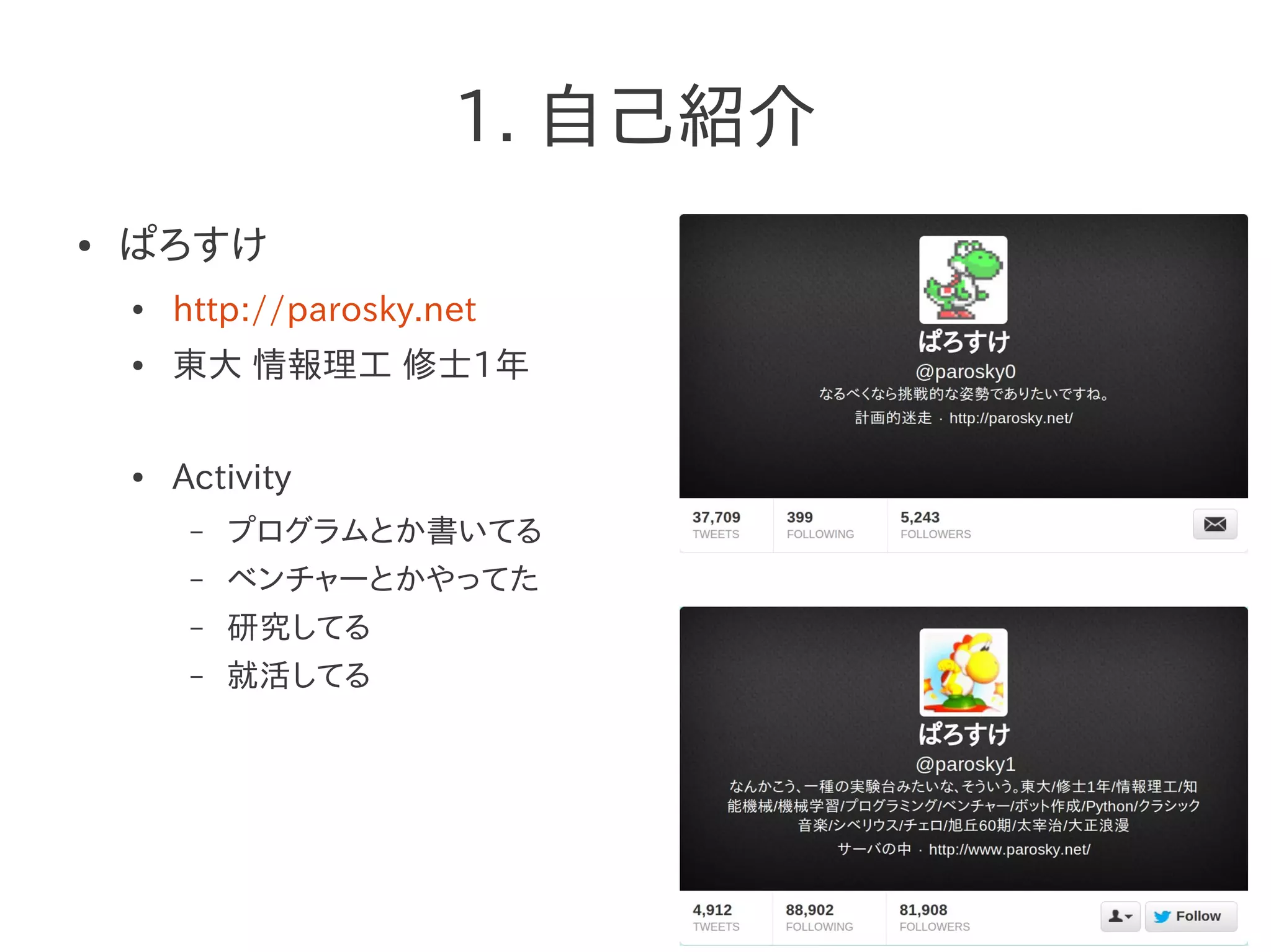 1. 自己紹介
● ぱろすけ
● http://parosky.net
● 東大 情報理工 修士1年
● Activity
– プログラムとか書いてる
– ベンチャーとかやってた
– 研究してる
– 就活してる
 