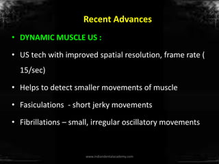 Recent Advances
• DYNAMIC MUSCLE US :
• US tech with improved spatial resolution, frame rate (
15/sec)
• Helps to detect s...