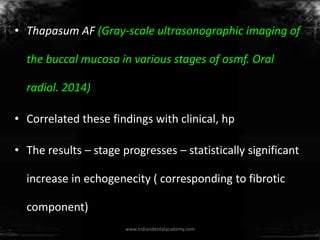 • Thapasum AF (Gray-scale ultrasonographic imaging of
the buccal mucosa in various stages of osmf. Oral
radiol. 2014)
• Co...