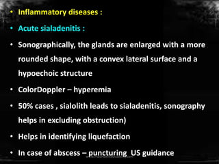 • Inflammatory diseases :
• Acute sialadenitis :
• Sonographically, the glands are enlarged with a more
rounded shape, wit...