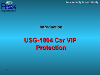 Introduction   USG-1804 Car VIP  Protection Your security is our priority! 
