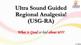 Ultra Sound Guided
Regional Analgesia!
(USG-RA)
What is Good or bad about it???
 