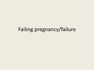 Failing pregnancy/failure
 