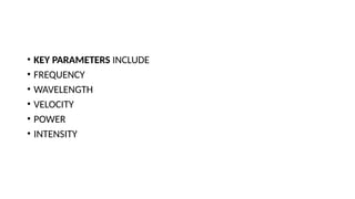 • KEY PARAMETERS INCLUDE
• FREQUENCY
• WAVELENGTH
• VELOCITY
• POWER
• INTENSITY
 