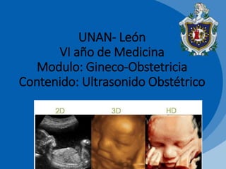 UNAN- León
VI año de Medicina
Modulo: Gineco-Obstetricia
Contenido: Ultrasonido Obstétrico
 