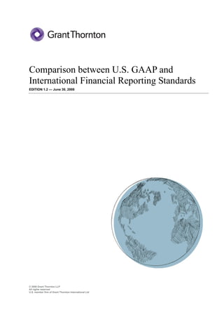 © 2008 Grant Thornton LLP
All rights reserved
U.S. member firm of Grant Thornton International Ltd
Comparison between U.S. GAAP and
International Financial Reporting Standards
EDITION 1.2 June 30, 2008
 