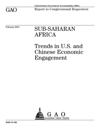 United States Government Accountability Office

GAO             Report to Congressional Requesters




                SUB-SAHARAN
February 2013



                AFRICA

                Trends in U.S. and
                Chinese Economic
                Engagement




GAO-13-199
 