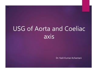 USG of Aorta and Coeliac
axis
Dr.Yash Kumar Achantani
OSR
 