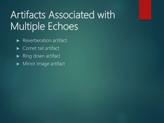 Artifacts Associated with
Multiple Echoes
 Reverberation artifact
 Comet tail artifact
 Ring down artifact
 Mirror image artifact
 