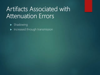 Artifacts Associated with
Attenuation Errors
 Shadowing
 Increased through transmission
 