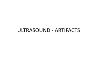 ULTRASOUND - ARTIFACTS
 