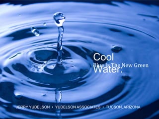 Cool Water: Blue Is The New Green © 2010 Yudelson Associates JERRY YUDELSON  •  YUDELSON ASSOCIATES  •  TUCSON, ARIZONA 