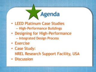 Agenda
• LEED Platinum Case Studies
  – High-Performance Buildings
• Designing for High-Performance
  – Integrated Design Process
• Exercise
• Case Study:
  NREL Research Support Facility, USA
• Discussion
 
