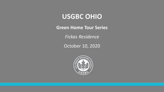 USGBC OHIO
Green Home Tour Series
Fickas Residence
October 10, 2020
 