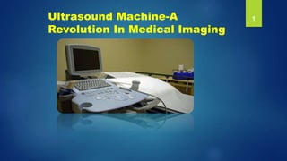 Ultrasound Machine-A
Revolution In Medical Imaging
1
 